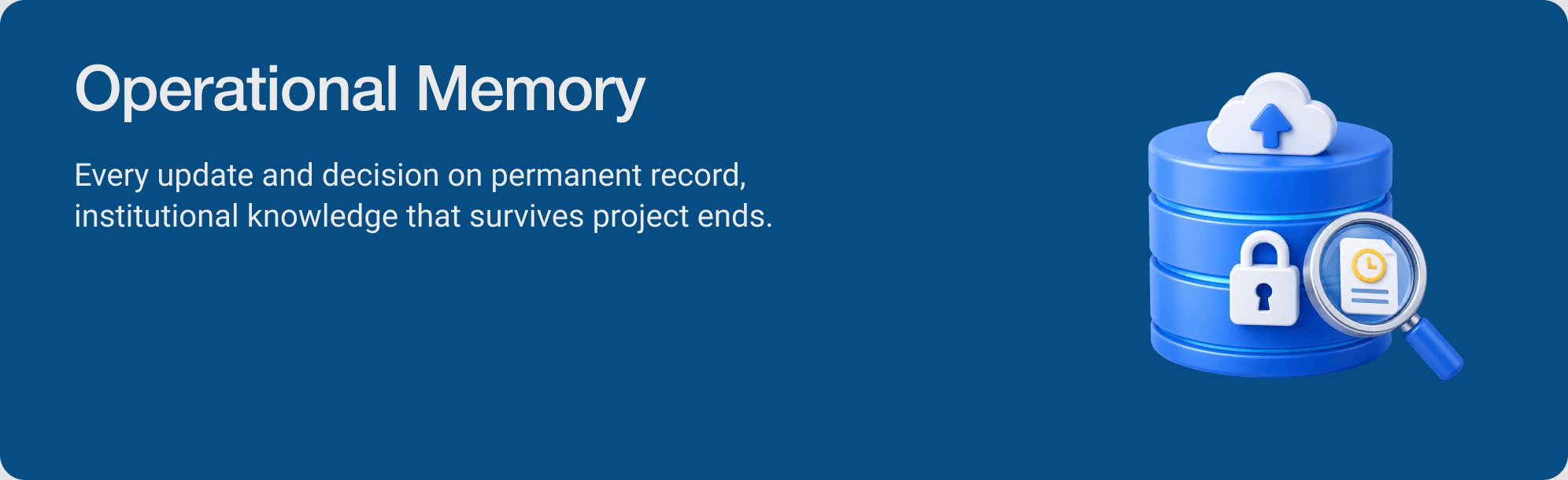 Operational Memory — Every update and decision on permanent record, institutional knowledge that survives project ends.